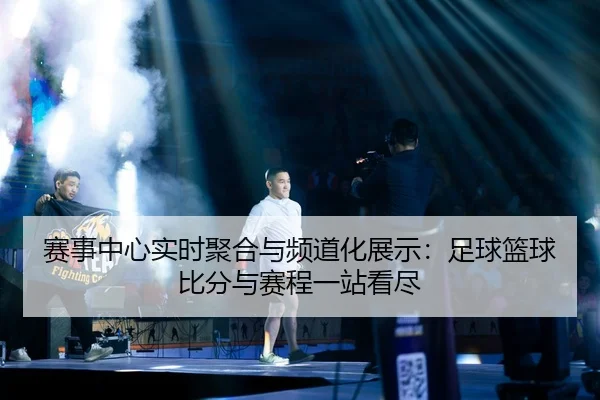 赛事中心实时聚合与频道化展示：足球篮球比分与赛程一站看尽