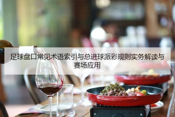 足球盘口常见术语索引与总进球派彩规则实务解读与赛场应用